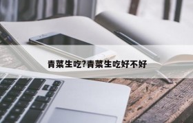 青菜生吃?青菜生吃好不好