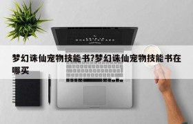 梦幻诛仙宠物技能书?梦幻诛仙宠物技能书在哪买