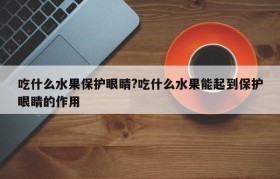 吃什么水果保护眼睛?吃什么水果能起到保护眼睛的作用