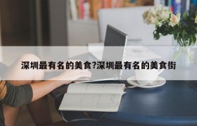 深圳最有名的美食?深圳最有名的美食街